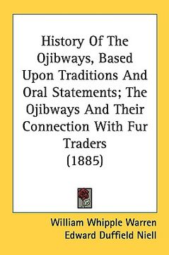 portada history of the ojibways, based upon traditions and oral statements; the ojibways and their connection with fur traders (1885) (en Inglés)