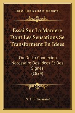 portada Essai Sur La Maniere Dont Les Sensations Se Transforment En Idees: Ou De La Connexion Necessaire Des Idees Et Des Signes (1824) (en Francés)