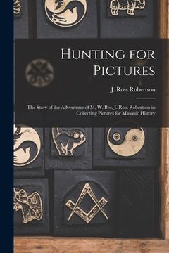 portada Hunting for Pictures [microform]: the Story of the Adventures of M. W. Bro. J. Ross Robertson in Collecting Pictures for Masonic History (in English)