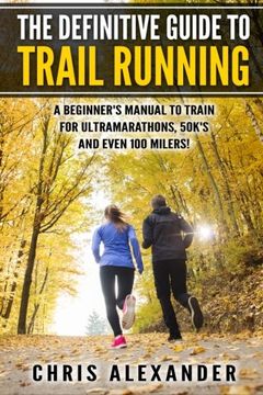 portada The Definitive Guide to Trail Running: A Beginner’s Manual to Train for Ultramarathons, 50k’s and Even 100 Milers!