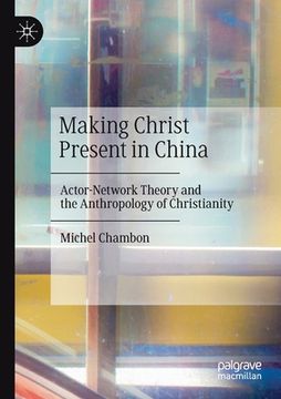 portada Making Christ Present in China: Actor-Network Theory and the Anthropology of Christianity (en Inglés)