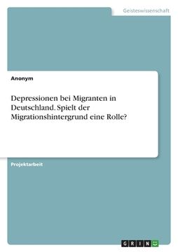 portada Depressionen bei Migranten in Deutschland. Spielt der Migrationshintergrund eine Rolle? (en Alemán)