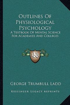 portada outlines of physiological psychology: a textbook of mental science for academies and colleges (in English)