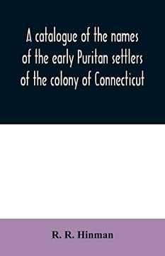 portada A Catalogue of the Names of the Early Puritan Settlers of the Colony of Connecticut: With the Time of Their Arrival in the Country and Colony: TheirA Where From, Business, &C. , as far as is Foun (en Inglés)