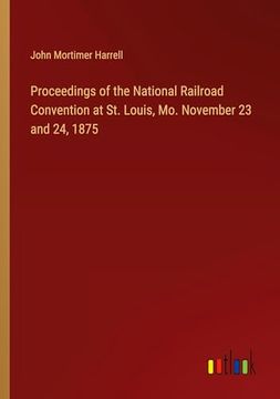 portada Proceedings of the National Railroad Convention at st. Louis, mo. November 23 and 24, 1875 (en Inglés)