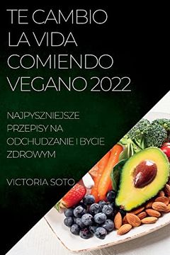 portada Te Cambio la Vida Comiendo Vegano 2022: Recetas Únicas Para Desintoxicar y Vivir Sano y Fuerte (in Spanish)