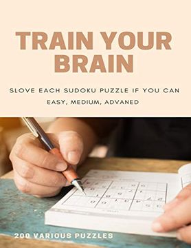 portada Train Your Brain Slove Each Sudoku Puzzle if yo can Easy, Medium, Advanced 200 Various Puzzles: Sudoku Puzzle Books Easy to Medium for Adults for. Easy to Hard With Answers and Large Print (in English)