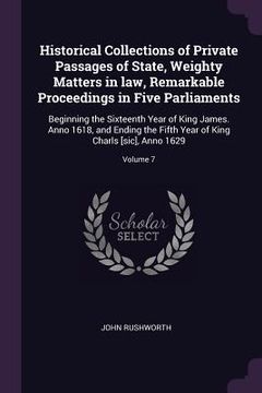 portada Historical Collections of Private Passages of State, Weighty Matters in law, Remarkable Proceedings in Five Parliaments: Beginning the Sixteenth Year (en Inglés)