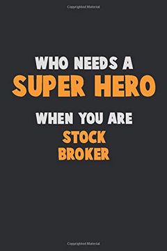portada Who Need a Super Hero, When you are Stock Broker: 6x9 Career Pride 120 Pages Writing Nots (en Inglés)