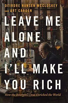 portada Leave me Alone and I'Ll Make you Rich: How the Bourgeois Deal Enriched the World (en Inglés)