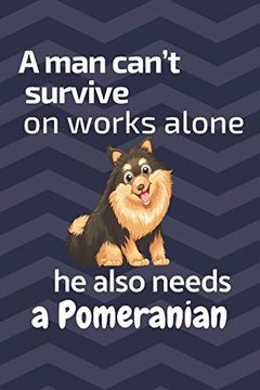 portada A man Can’T Survive on Works Alone he Also Needs a Pomeranian: For Pomeranian dog Fans (en Inglés)