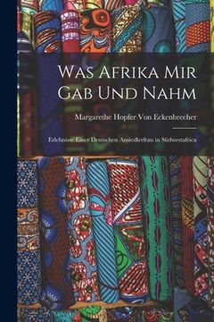 portada Was Afrika Mir Gab Und Nahm: Erlebnisse Einer Deutschen Ansiedlerfrau in Südwestafrica