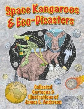 portada Space Kangaroos & Eco Disasters: Collected Cartoons & Illustrations of James E. Anderson (en Inglés)