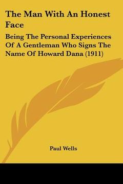 portada the man with an honest face: being the personal experiences of a gentleman who signs the name of howard dana (1911) (en Inglés)