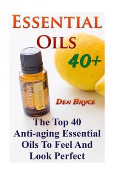 portada Essential Oils 40+: The Top 40 Anti-aging Essential Oils To Feel And Look Perfect (in English)