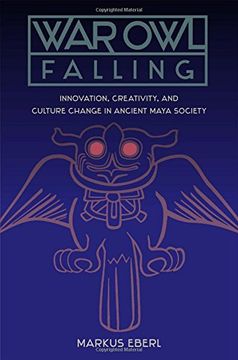 portada War Owl Falling: Innovation, Creativity, and Culture Change in Ancient Maya Society (Maya Studies)
