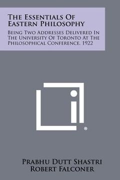 portada the essentials of eastern philosophy: being two addresses delivered in the university of toronto at the philosophical conference, 1922 (in English)