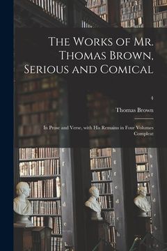 portada The Works of Mr. Thomas Brown, Serious and Comical: in Prose and Verse, With His Remains in Four Volumes Compleat; 4 (en Inglés)