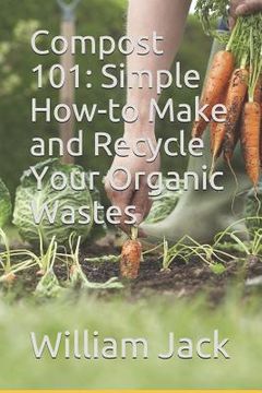portada Compost 101: Simple How-to Make and Recycle Your Organic Wastes (en Inglés)