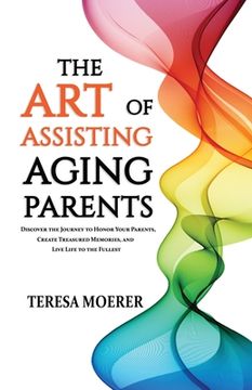 portada The Art of Assisting Aging Parents: Discover the Journey to Honor Your Parents, Create Treasured Memories, and Live Life to the Fullest (en Inglés)