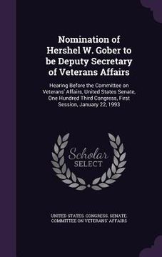 portada Nomination of Hershel W. Gober to be Deputy Secretary of Veterans Affairs: Hearing Before the Committee on Veterans' Affairs, United States Senate, On (en Inglés)