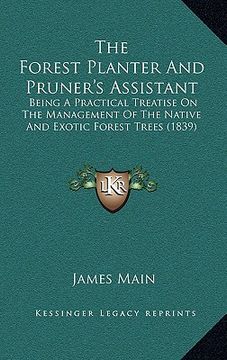 portada The Forest Planter And Pruner's Assistant: Being A Practical Treatise On The Management Of The Native And Exotic Forest Trees (1839) (en Inglés)
