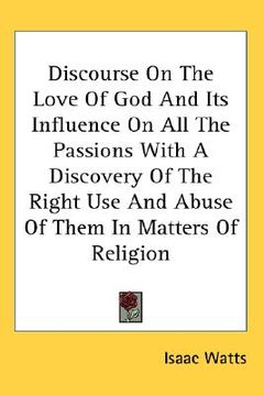 portada discourse on the love of god and its influence on all the passions with a discovery of the right use and abuse of them in matters of religion (en Inglés)