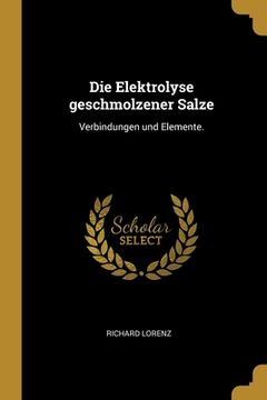 portada Die Elektrolyse geschmolzener Salze: Verbindungen und Elemente. (en Alemán)