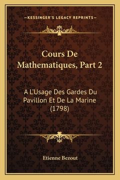 portada Cours De Mathematiques, Part 2: A L'Usage Des Gardes Du Pavillon Et De La Marine (1798) (en Francés)