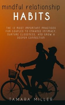 Mindful Relationship Habits: The 12 Most Important Practices for Couples to Enhance Intimacy, Nurture Closeness, and Grow a Deeper Connection (en Inglés)