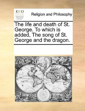 portada the life and death of st. george. to which is added, the song of st. george and the dragon. (en Inglés)