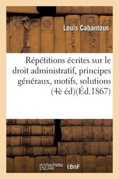 portada Répétitions Écrites Sur Le Droit Administratif, Exposé Des Principes Généraux, Motifs Et Solution (in French)