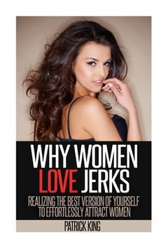 portada Why Women Love Jerks: Realizing the Best Version of Yourself to Effortlessly Attract Women (en Inglés)
