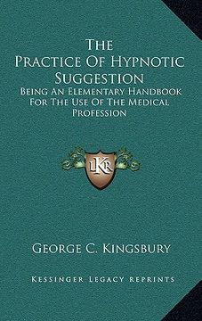 portada the practice of hypnotic suggestion: being an elementary handbook for the use of the medical profession (en Inglés)
