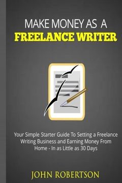 portada Make Money As A Freelance Writer: Your Simple Starter Guide To Setting a Freelance Writing Business and Earning Money From Home In as Little as 30 Days