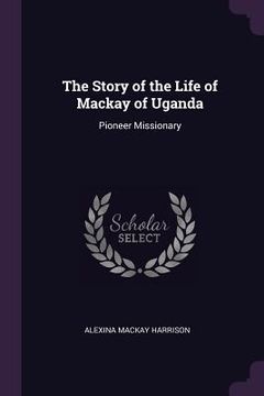 portada The Story of the Life of Mackay of Uganda: Pioneer Missionary (en Inglés)