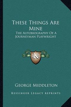 portada these things are mine: the autobiography of a journeyman playwright (en Inglés)