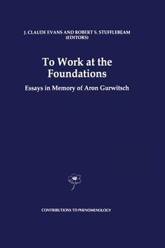 portada To Work at the Foundations: Essays in Memory of Aron Gurwitsch (en Inglés)