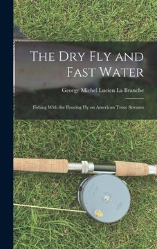 portada The Dry Fly and Fast Water: Fishing With the Floating Fly on American Trout Streams (in English)