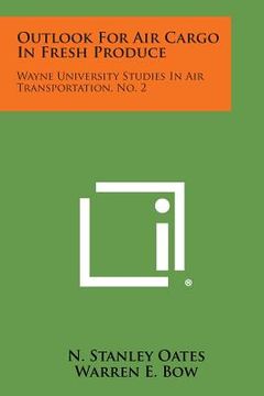 portada outlook for air cargo in fresh produce: wayne university studies in air transportation, no. 2 (en Inglés)