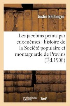 portada Les Jacobins Peints Par Eux-Mêmes: Histoire de la Société Populaire Et Montagnarde de Provins: (1791-1795) (in French)