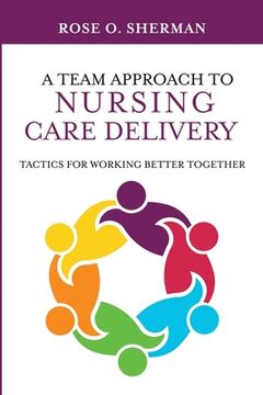 portada A Team Approach to Nursing Care Delivery: Tactics for Working Better Together (en Inglés)