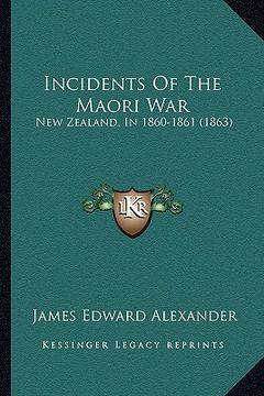 portada incidents of the maori war: new zealand, in 1860-1861 (1863) (en Inglés)