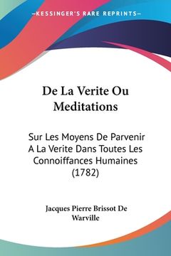 portada De La Verite Ou Meditations: Sur Les Moyens De Parvenir A La Verite Dans Toutes Les Connoiffances Humaines (1782) (en Francés)