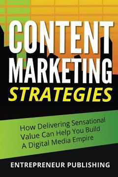 portada Content Marketing Strategies: How Delivering Sensational Value Can Help You Build A Digital Media Empire (in English)