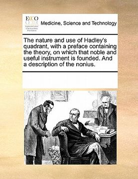 portada the nature and use of hadley's quadrant, with a preface containing the theory, on which that noble and useful instrument is founded. and a description