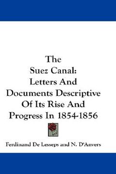 portada the suez canal: letters and documents descriptive of its rise and progress in 1854-1856 (en Inglés)