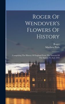 portada Roger Of Wendover's Flowers Of History: Comprising The History Of England From The Descent Of The Saxons To A.d. 1235 (en Inglés)