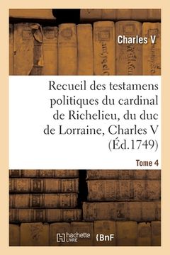 portada Recueil Des Testamens Politiques Du Cardinal de Richelieu, Du Duc de Lorraine, Charles V: de M. Colbert Et de M. Louvois. Tome 4 (in French)