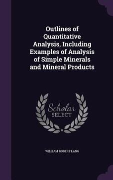 portada Outlines of Quantitative Analysis, Including Examples of Analysis of Simple Minerals and Mineral Products (en Inglés)